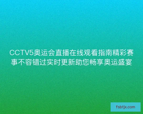 CCTV5奥运会直播在线观看指南精彩赛事不容错过实时更新助您畅享奥运盛宴