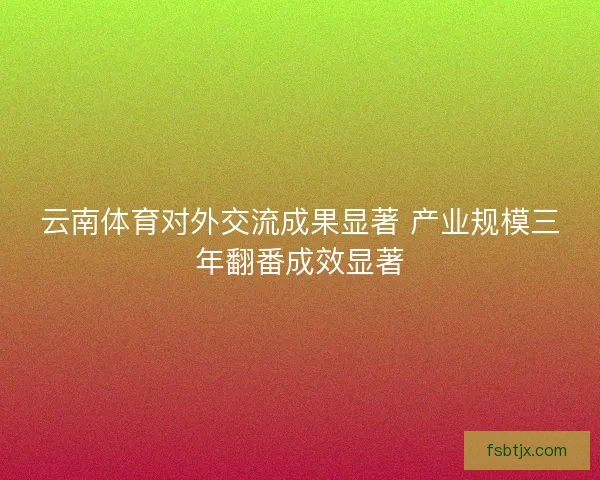 云南体育对外交流成果显著 产业规模三年翻番成效显著