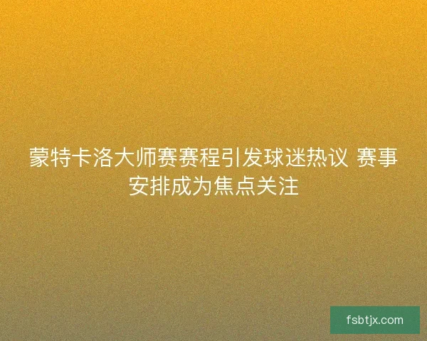 蒙特卡洛大师赛赛程引发球迷热议 赛事安排成为焦点关注