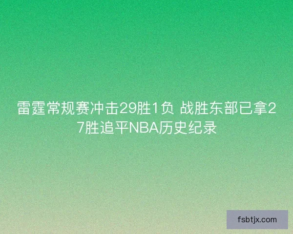 雷霆常规赛冲击29胜1负 战胜东部已拿27胜追平NBA历史纪录 雷霆常规赛冲击29胜1负 战胜东部已拿27胜追平NBA历史纪录