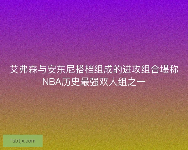 艾弗森与安东尼搭档组成的进攻组合堪称NBA历史最强双人组之一 艾弗森与安东尼搭档组成的进攻组合堪称NBA历史最强双人组之一