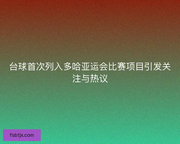 台球首次列入多哈亚运会比赛项目引发关注与热议 台球首次列入多哈亚运会比赛项目引发关注与热议