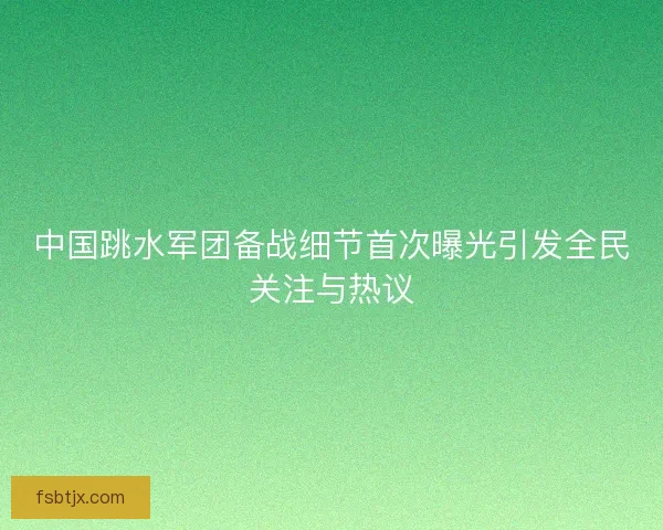 中国跳水军团备战细节首次曝光引发全民关注与热议 中国跳水军团备战细节首次曝光引发全民关注与热议