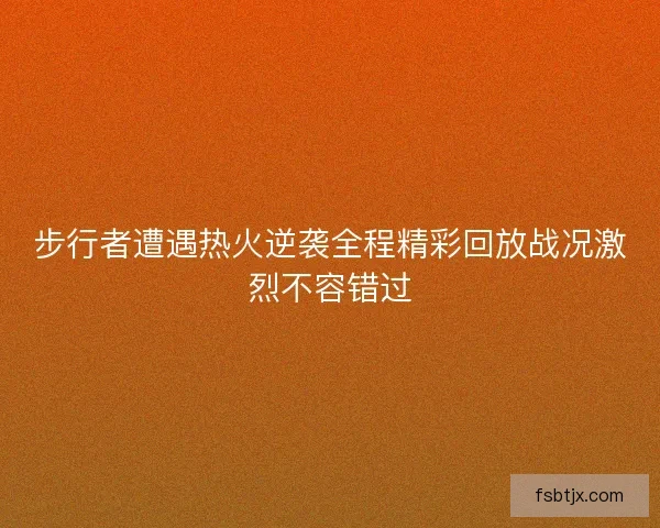 步行者遭遇热火逆袭全程精彩回放战况激烈不容错过 步行者遭遇热火逆袭全程精彩回放战况激烈不容错过