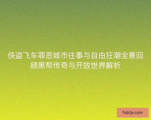 侠盗飞车罪恶城市往事与自由狂潮全景回顾黑帮传奇与开放世界解析